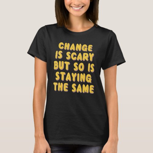 Change Is Scary But So Is Staying The Same  Quote T_Shirt