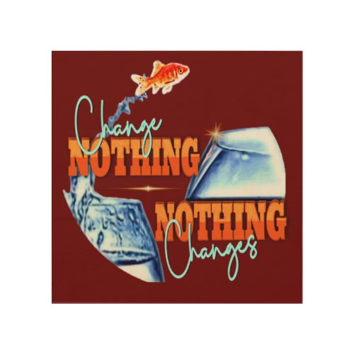 Change Nothing and Nothing Changes  Wood Wall Art