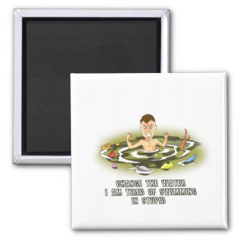 Change The Water I Am Tired Of Swimming In Stupid Magnet by Digital_Attic_95 at Zazzle