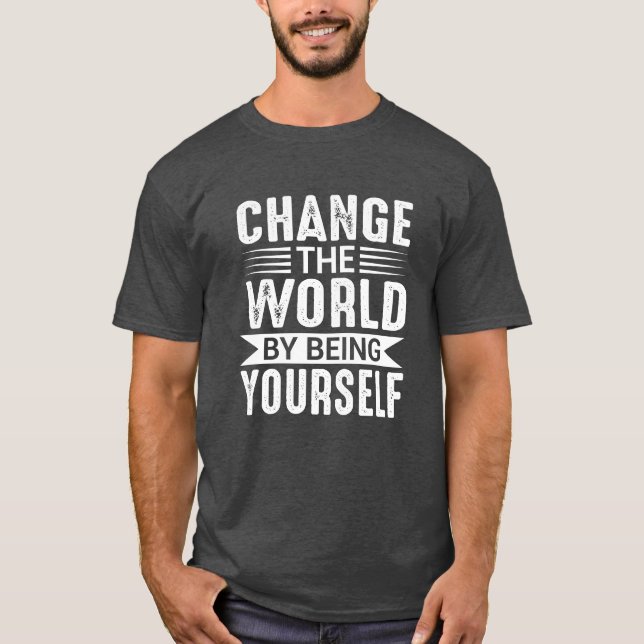 Change the World by Being Yourself Motivational T-Shirt (Front)