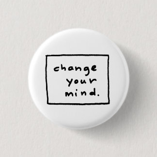 change your mind. pinback button
