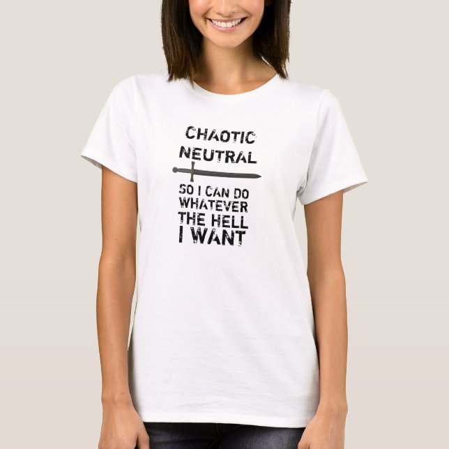 CHAOTIC NEUTRAL - SO I CAN DO WHATEVER I WANT T-Shirt (Front)