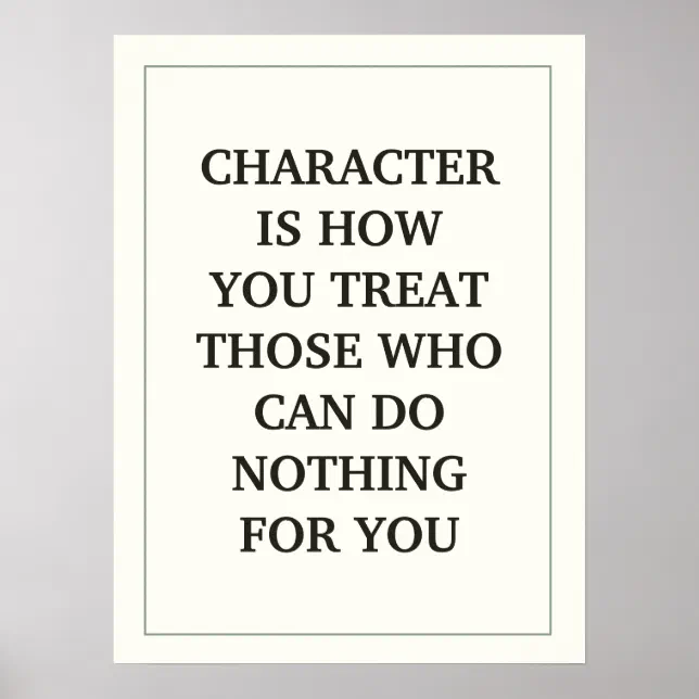 CHARACTER IS HOW YOU TREAT THOSE WHO CAN DO NOTHIN POSTER | Zazzle