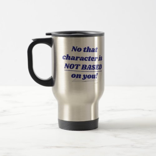 Character Not Based On You Writerr Fun Quote Travel Mug