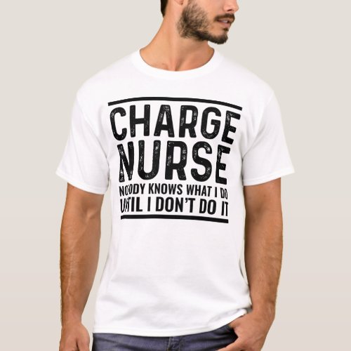 Charge Nurse Nobody Knows What I Do Until I T_Shirt