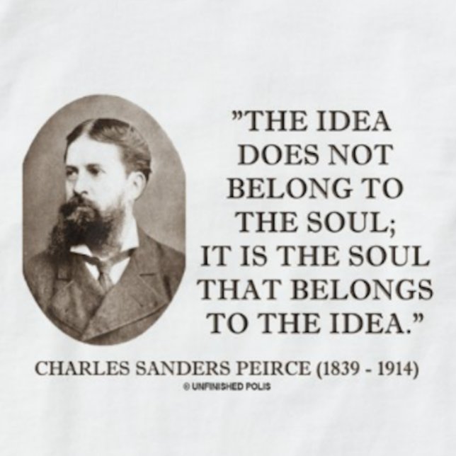 Charles Sanders Peirce Soul Belongs To The Idea T-Shirt (If your soul belongs to ideas, you'll enjoy this tee featuring Charles Sander Peirce's observation)