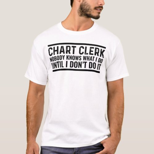 Chart Clerk Nobody Knows What I Do Until I Dont  T_Shirt