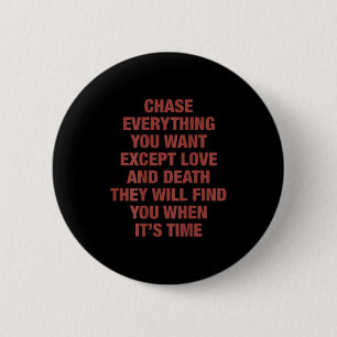 Chase Everything You Want Except Love And Death Th Button