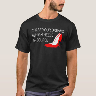 Chase Your Dreams In High Heels - Inspirational T-Shirt