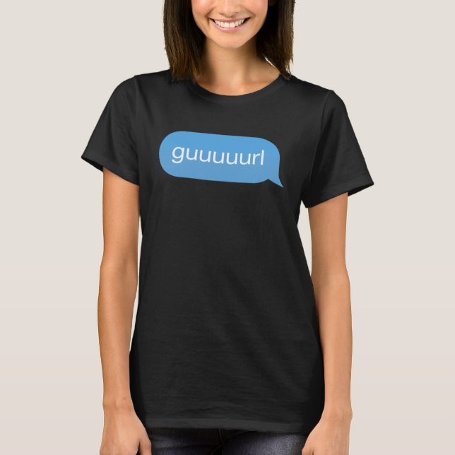 Chat Bubble in messenger Gurl Guurl Guuurl Guuuurl T-Shirt (Front)