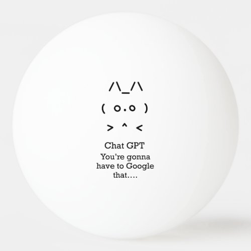 Chat GPT Ping Pong Ball _ youre gonnagoogle that