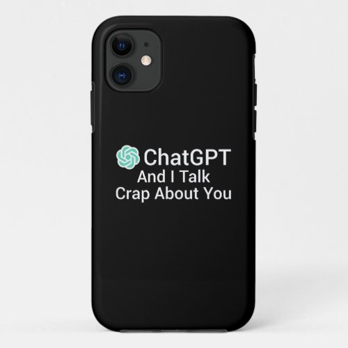 ChatGPT And I Talk Crap About You iPhone 11 Case