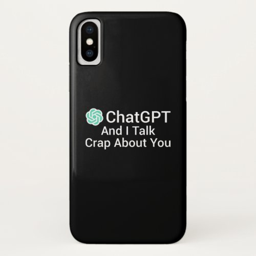 ChatGPT And I Talk Crap About You iPhone X Case
