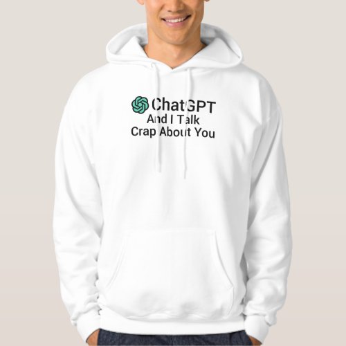 ChatGPT And I Talk Crap About You Hoodie