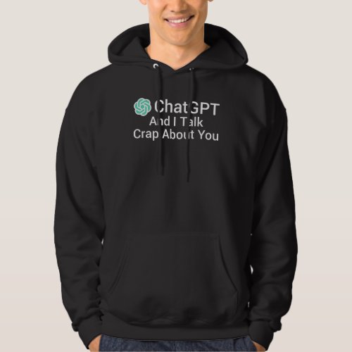 ChatGPT And I Talk Crap About You Hoodie