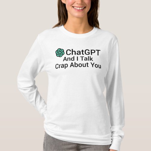 ChatGPT And I Talk Crap About You T_Shirt