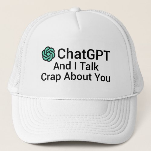 ChatGPT And I Talk Crap About You Trucker Hat