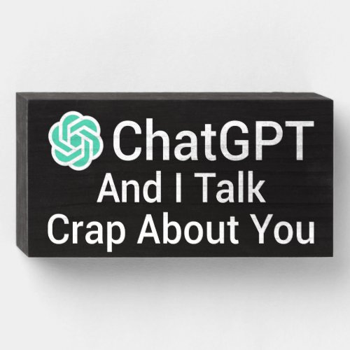 ChatGPT And I Talk Crap About You Wooden Box Sign
