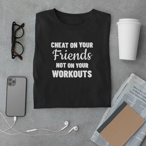 Cheat On Your Friends Not On Your Workouts T_Shirt