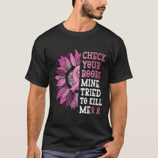Check Your S Mine Tried To Kill Me Breast Cancer W T-Shirt