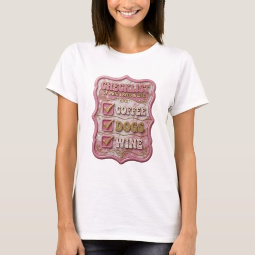 CHECKLIST OF WHAT I NEED IN LIFE COFFEE DOGS WINE T-Shirt