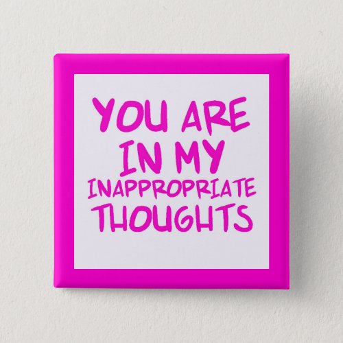 CHEEKY QUOTES YOU ARE IN MY INAPPROPRIATE THOUGHTS BUTTON