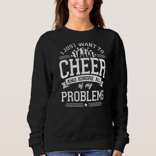 Cheer Cheerleading I Just Want To Cheer And Ignore Sweatshirt