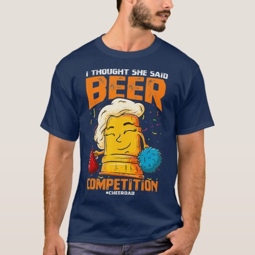 CHEER DAD I Thought She Said BEER Competition T_Shirt