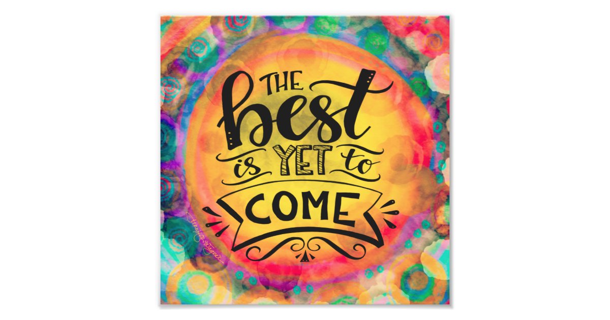 Cheerful And Colorful Best Is Yet To Come Photo Print Zazzle Com Cheerful And Colorful Best Is Yet To Come Photo Print Zazzle Com