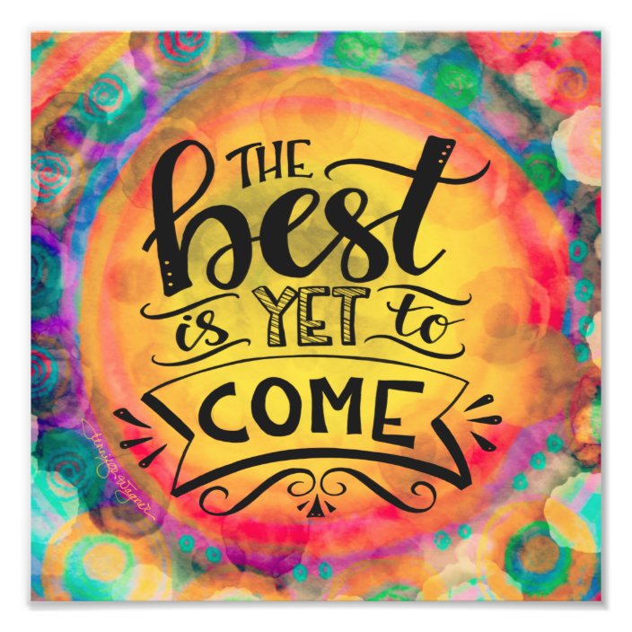 Cheerful And Colorful Best Is Yet To Come Photo Print Zazzle Com Cheerful And Colorful Best Is Yet To Come Photo Print Zazzle Com