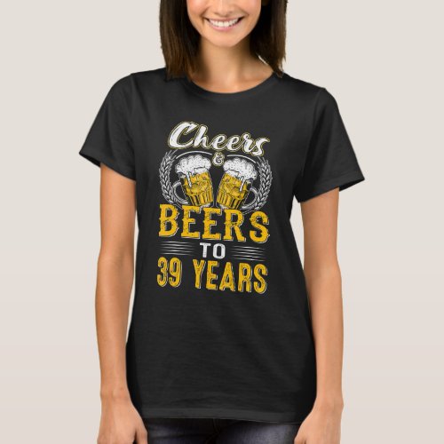 Cheers And Beers To 39 Years  Birthday  Old T_Shirt