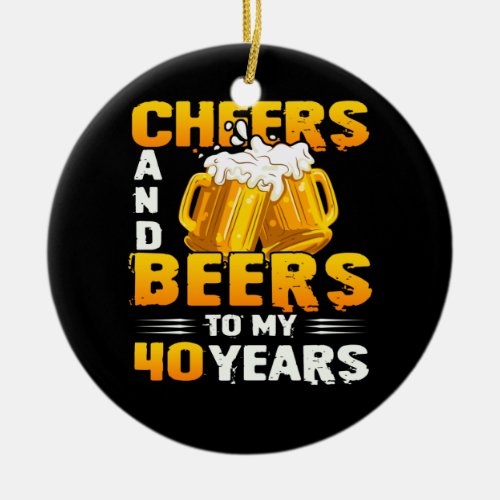 Cheers And Beers To My 40 Years 40th Birthday Gift Ceramic Ornament