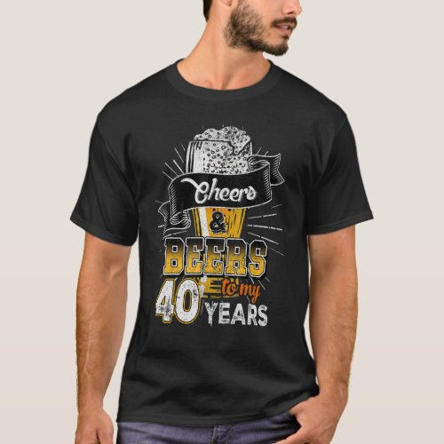 Cheers And Beers To My 40 Years Birthday T_Shirt