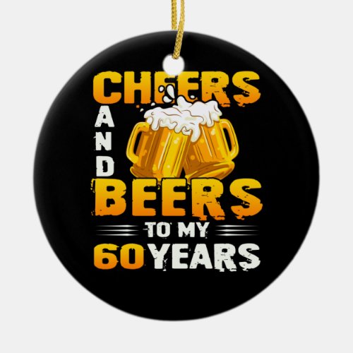 Cheers And Beers To My 60 Years 60th Birthday Gift Ceramic Ornament