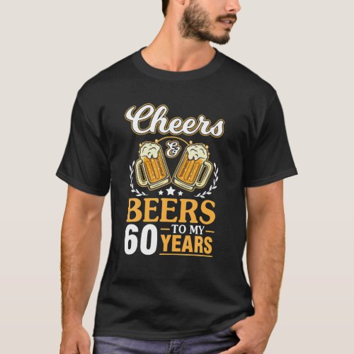 Cheers And Beers To My 60 Years Happy Birthday Me T_Shirt