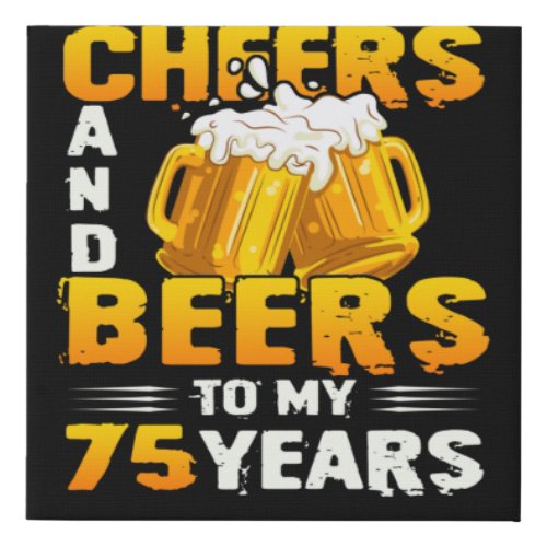 Cheers And Beers To My 75 Years 75th Birthday Gift Faux Canvas Print
