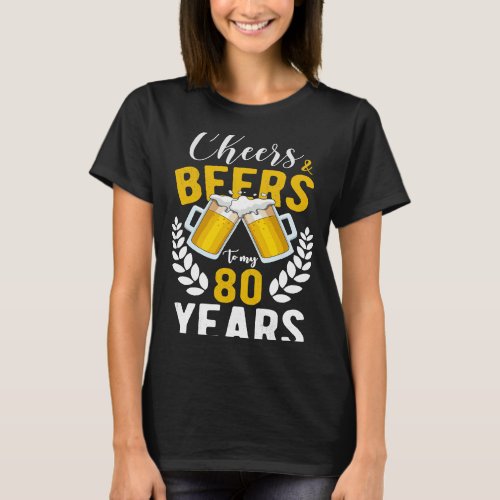 Cheers and Beers to My 80 Years 80th Birthday T_Shirt
