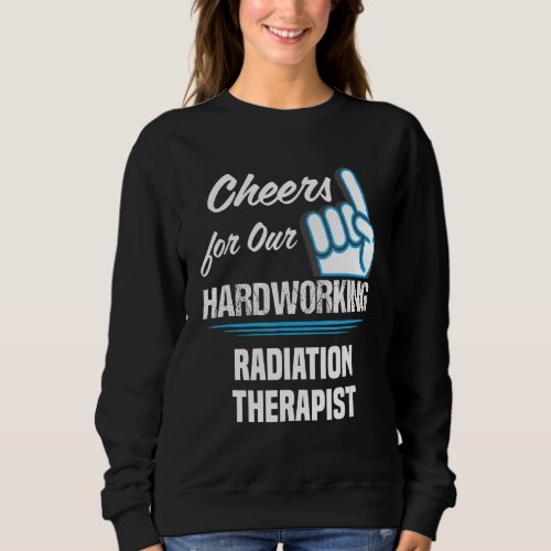 Cheers for Our Hardworking Radiation Therapist Par Sweatshirt