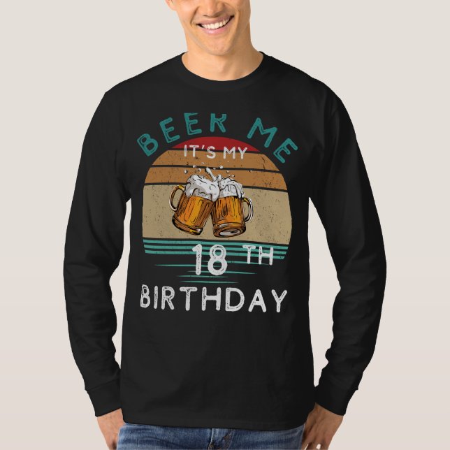 Cheers to Legal Age! Beer me Its My 18th Birthday  T-Shirt (Front)