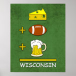 Cheese Football Beer Wisconsin Funny Math Poster<br><div class="desc">Cheese plus Football plus Beer equals Wisconsin. Funny humorous Wisconsin Dairy State Cheesehead gifts and apparel in traditional green and gold for you and your home.</div>