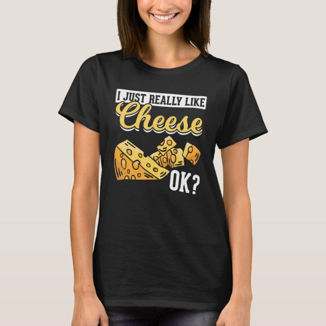 Cheese   I Just Really Like Cheese Ok   Cheese T-Shirt (Front)