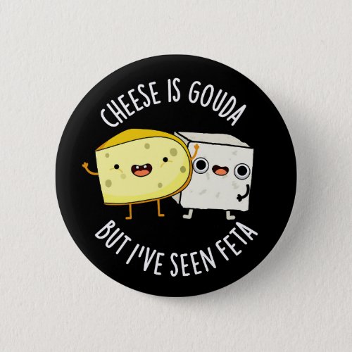Cheese Is Gouda But Ive Seen Feta Dark BG Button