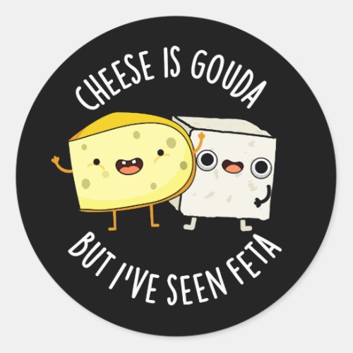 Cheese Is Gouda But Ive Seen Feta Dark BG Classic Round Sticker