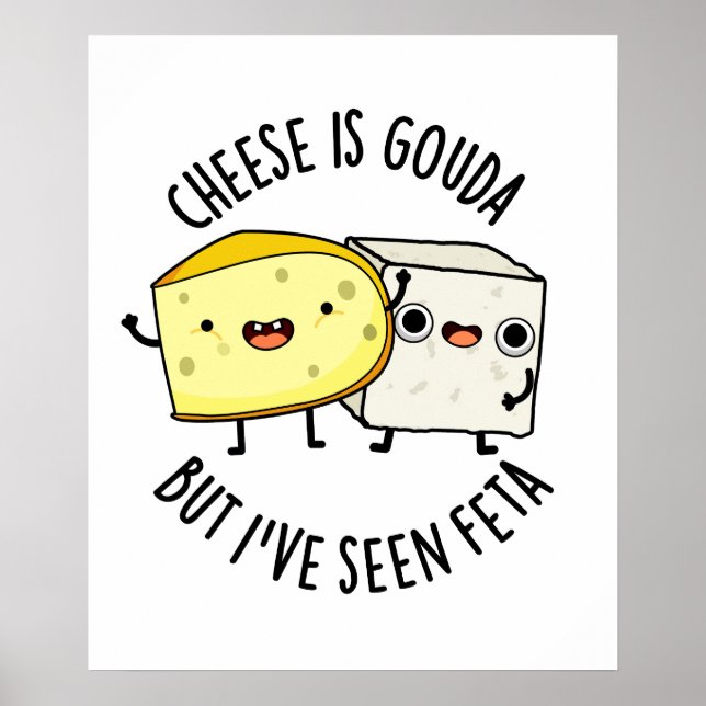 Cheese Is Gouda But I've Seen Feta Funny Food Pun  Poster (Front)