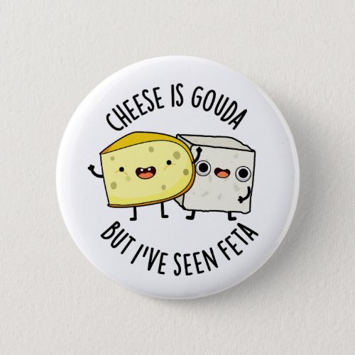 Cheese Is Gouda But Ive Seen Feta Funny Food Puns Button