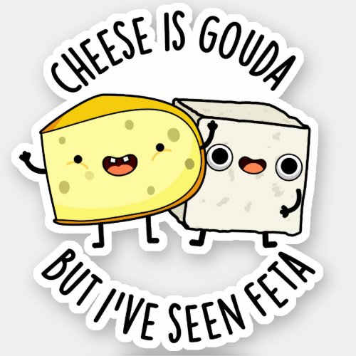 Cheese Is Gouda But Ive Seen Feta Funny Food Puns Sticker