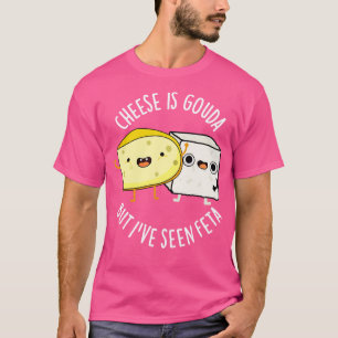 Cheese Is Gouda But Ive Seen Feta Funny Food Puns T-Shirt