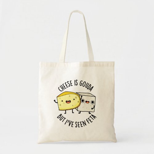 Cheese Is Gouda But Ive Seen Feta Funny Food Puns Tote Bag