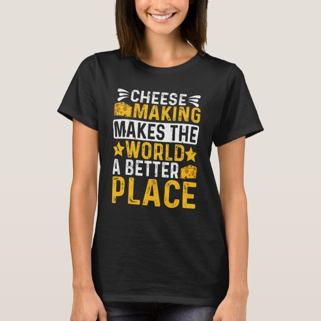 Cheese Making Makes The World A Better Place  Chee T-Shirt (Front)