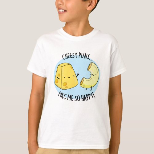 Cheese Puns Mac Me So Happy Funny Mac n Cheese Pu T_Shirt